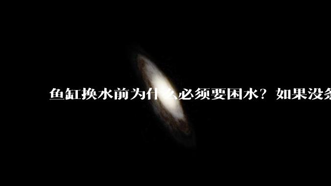 鱼缸换水前为什么必须要困水？如果没条件困水怎么办？