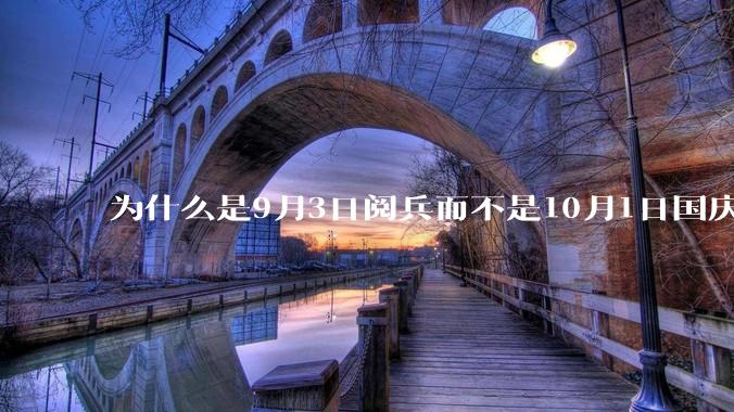 为什么是9月3日阅兵而不是10月1日国庆阅兵？
