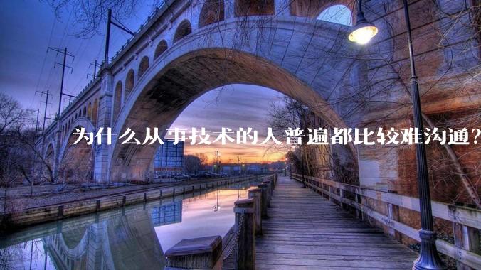 为什么从事技术的人普遍都比较难沟通？