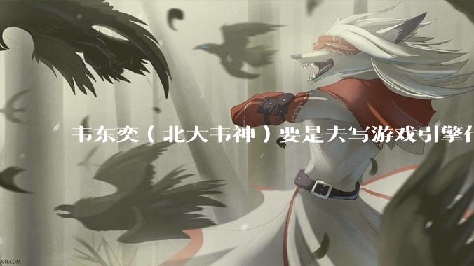 韦东奕（北大韦神）要是去写游戏引擎代码，能不能把虚幻引擎按在地上摩擦？数学好真能‘降维打击吗？