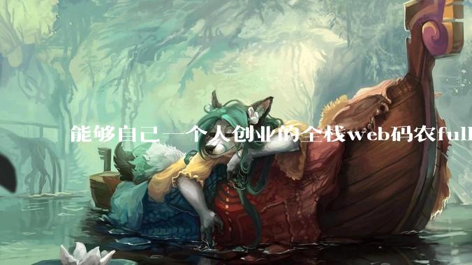 能够自己一个人创业的全栈web码农fullstack developer要会哪些技术？