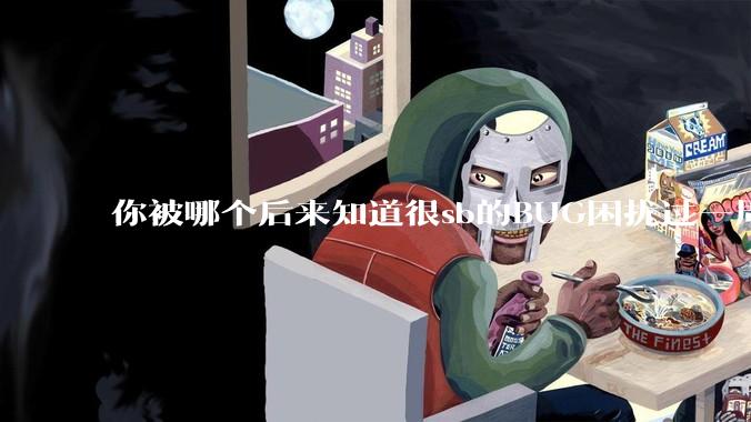 你被哪个后来知道很sb的BUG困扰过一周以上吗？