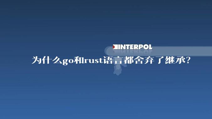 为什么go和rust语言都舍弃了继承？