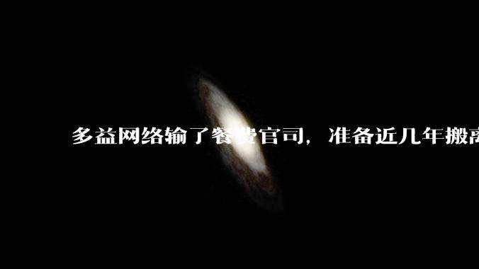 多益网络输了餐费官司，准备近几年搬离广州，你怎么看？