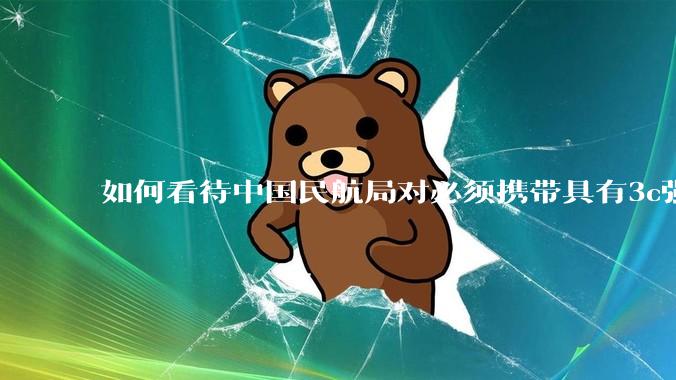 如何看待中国民航局对必须携带具有3c强制认证的充电宝上机的规定？
