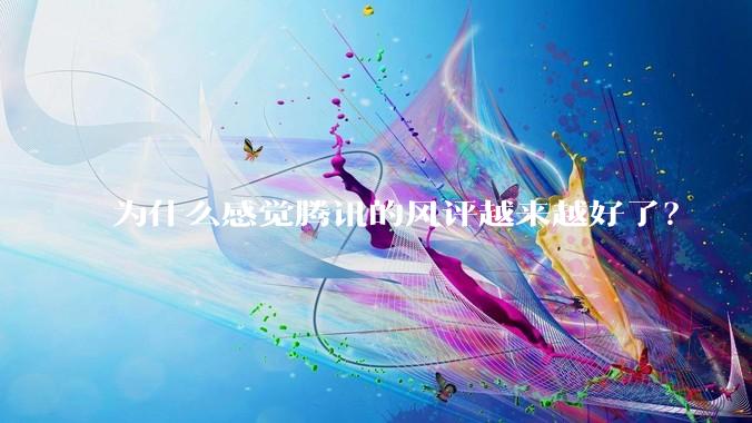 为什么感觉腾讯的风评越来越好了？