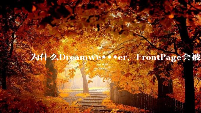 为什么Dreamwe***er，FrontPage会被淘汰？