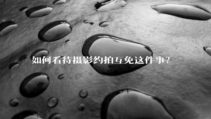 如何看待摄影约拍互免这件事？