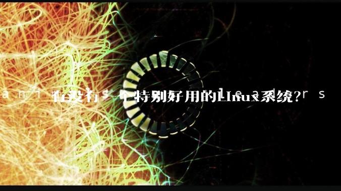 有没有一个特别好用的Linux系统？