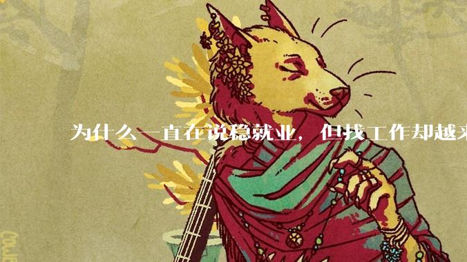 为什么一直在说稳就业，但找工作却越来越难了呢？