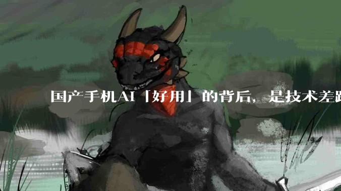国产手机AI「好用」的背后，是技术差距还是文化差异？