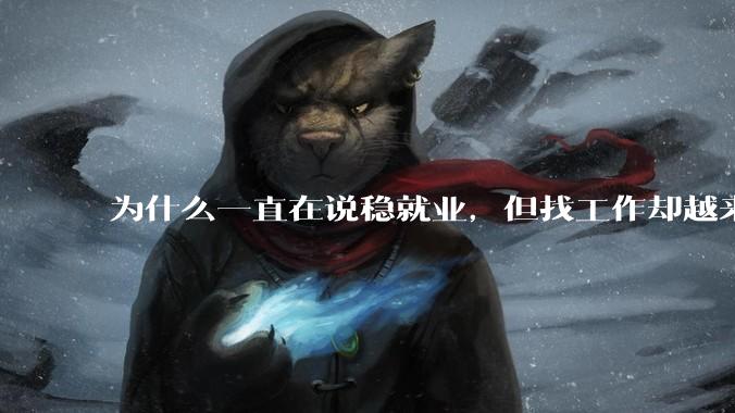 为什么一直在说稳就业，但找工作却越来越难了呢？