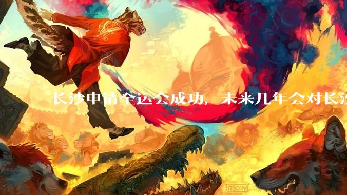 长沙申请全运会成功，未来几年会对长沙那些帮助，是否会加快长株潭融城以及经济发展？