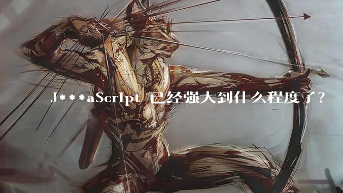 J***aScript 已经强大到什么程度了？