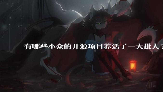 有哪些小众的开源项目养活了一大批人?