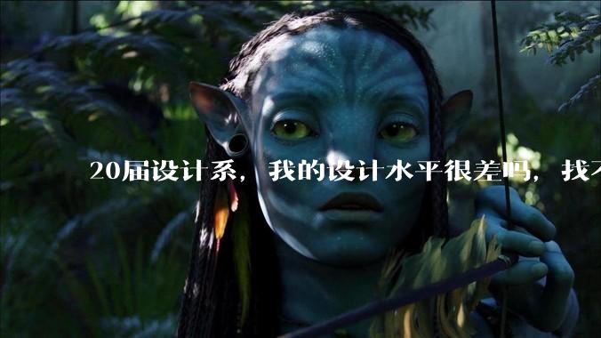 20届设计系，我的设计水平很差吗，找不到合适的工作?