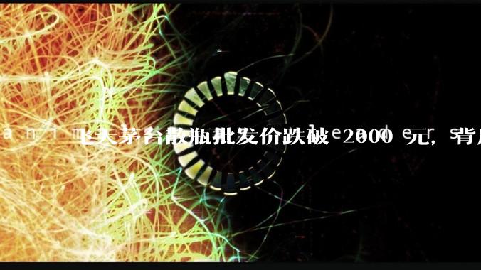 飞天茅台散瓶批发价跌破 2000 元，背后什么原因？收藏茅台还能增值吗？