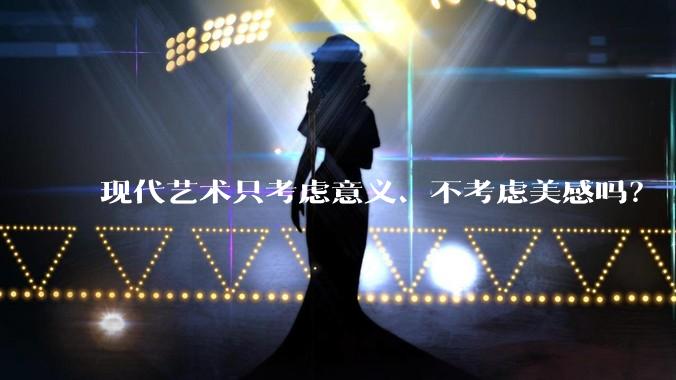 现代艺术只考虑意义、不考虑美感吗？