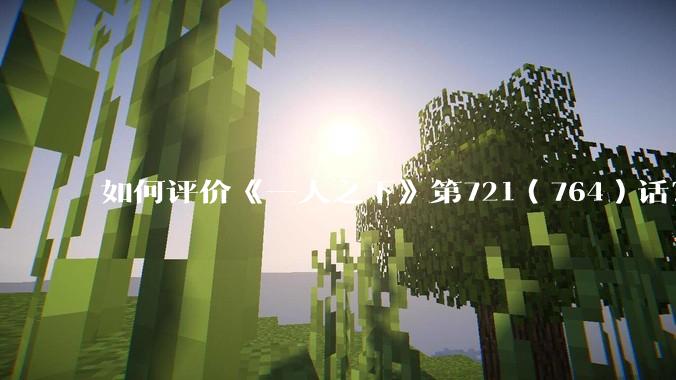 如何评价《一人之下》第721（764）话？