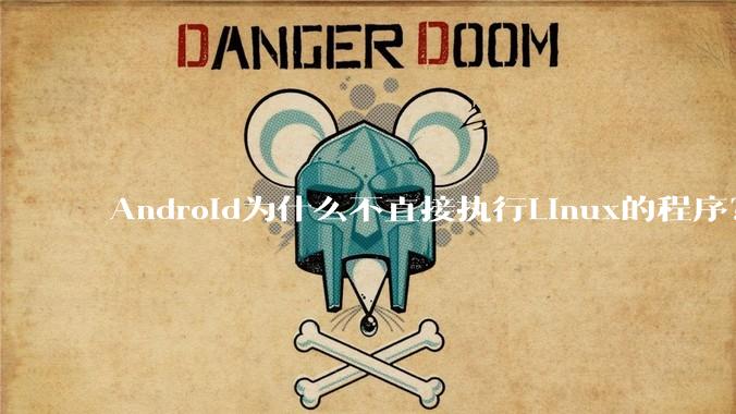 Android为什么不直接执行Linux的程序？而是自己搞一套？