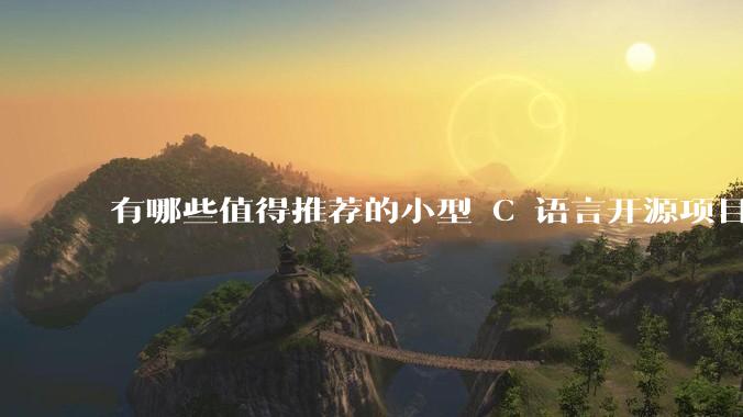 有哪些值得推荐的小型 C 语言开源项目？
